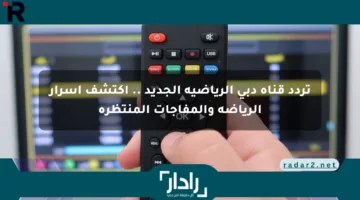 تردد قناة دبي الرياضية الجديد .. اكتشف أسرار الرياضة والمفاجآت المنتظرة